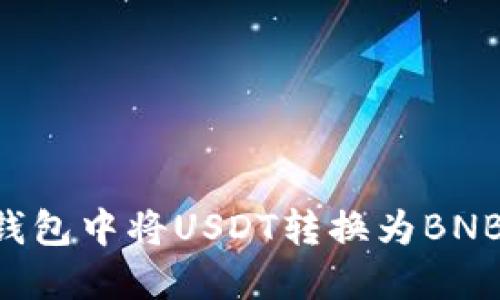 如何在TP钱包中将USDT转换为BNB：详细指南