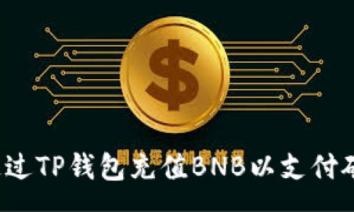 :
如何通过TP钱包充值BNB以支付矿工费？