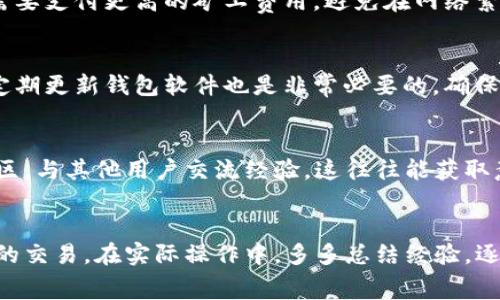   TP钱包没有矿工费的解决方案与技巧 / 

 guanjianci TP钱包, 矿工费, 加密货币, 钱包管理 /guanjianci 

### 内容主体大纲

1. **引言**
   - 简介TP钱包
   - 矿工费的作用
   - 文章目的

2. **TP钱包基础知识**
   - 定义与功能
   - 常见的加密资产
   - 用户界面简述

3. **矿工费详解**
   - 什么是矿工费？
   - 矿工费的计算方式
   - 矿工费的影响因素

4. **TP钱包未提供矿工费的原因**
   - 钱包余额不足
   - 网络拥堵
   - 设置问题

5. **解决TP钱包矿工费不足的方法**
   - 充值资产
   - 调整交易费用
   - 转账时间选择

6. **如何避免矿工费不足的问题**
   - 定期检测账户余额
   - 提前规划转账时间
   - 学习设置矿工费

7. **TP钱包的使用技巧**
   - 安全存储和备份
   - 多种币种的管理
   - 支持的交易平台

8. **常见问题解答**
   - 用户可能遇到的问题

9. **结论**
   - 综述建议
   - 鼓励用户积极学习使用钱包

### 正文内容

#### 引言

TP钱包作为一款多功能的加密货币钱包，近年来受到了广泛关注。它不仅可以存储多种数字资产，还有着便捷的交易功能。然而，许多用户在使用过程中可能会遇到“没有矿工费”的问题。在区块链网络中，矿工费是进行交易时必须支付的费用，以便矿工将交易打包入区块之中，而无矿工费就意味着无法完成交易。本文将深入探讨TP钱包矿工费不足时的解决方案与技巧，帮助用户顺利进行交易。

#### TP钱包基础知识

TP钱包是一款兼容多种平台的加密货币钱包，支持多种主流币种的管理和交易。用户通过TP钱包能够实现安全存储、便捷交易以及对多币种的良好支持。用户界面友好，即使是初学者也能快速上手。此外，TP钱包还具有实时市场行情查询功能和资产管理功能，是用户投资加密货币的重要工具。

#### 矿工费详解

矿工费是区块链网络中用于奖励矿工的费用，矿工通过计算和验证交易来维护网络的安全。矿工费的计算方式通常是基于交易的复杂度和网络的拥堵情况，交易越复杂、网络越拥堵，所需的矿工费就越高。用户如果没有足够的矿工费，将无法成功完成其交易。而影响矿工费用的因素包括网络状况、发送的交易数据大小等。

#### TP钱包未提供矿工费的原因

当用户在TP钱包中遇到没有矿工费的情况时，可能是由于多种原因导致的。其中最常见的原因包括钱包余额不足、网络拥堵导致的要求更高的矿工费，以及用户可能未能正确设置矿工费。确认这些因素后，才能有效进行解决。

#### 解决TP钱包矿工费不足的方法

遇到矿工费不足的情况，用户可以采取以下几个措施来进行解决。首先，用户可以通过增加资产的方式来充足钱包的余额，确保能够支付必要的矿工费。其次，用户可以根据当前的网络状况调整交易的矿工费用，以达成更快的交易确认。最后，用户也可选择在网络比较不拥堵的时间段来进行转账，以降低所需矿工费。

#### 如何避免矿工费不足的问题

为了避免今后再遇到矿工费不足的问题，用户可以定期检测账户的余额，确保在进行交易前能及时追加资金。此外，用户还应提前规划好转账的时间，尽量避开网络拥堵的高峰期，降低手续费。同时，了解如何设置矿工费也十分重要，确保每次转账都能顺利进行。

#### TP钱包的使用技巧

TP钱包的使用并不仅限于存储数字资产，用户还可以利用一些使用技巧来提升使用体验。例如，确保进行安全存储和备份、不定期对所持有的资产进行管理审核，以及适时使用支持的交易平台进行交易等，这些都是提升使用体验的重要方法。

#### 常见问题解答

用户在使用TP钱包及处理矿工费等相关问题时，可能会 возникнуть一些疑惑。以下是用户常见的一些问题及其解答，包括如何充值矿工费、如何快速确认交易、如何设置矿工费等，将帮助用户更好地理解TP钱包的使用。

#### 结论

综上所述，TP钱包虽是一款非常优秀的加密货币钱包，但用户在使用过程中仍可能会面临矿工费不足的问题。通过本文的逐步解析及建议，希望能够帮助用户顺利解决相关问题，提升TP钱包的使用经验。鼓励用户积极学习使用，加深对加密货币的理解，为日后的投资打好基础。

### 相关问题探讨

1. 如何充足TP钱包的余额以支付矿工费？
要解决TP钱包没有矿工费的问题，首先需要确保钱包有足够的余额。你可以通过几种方式进行充值，最常见的是通过购买或者转账加密货币。你可以使用自己的银行账户或信用卡，通过交易所购买比特币、以太坊等主流加密货币，随后将其转入TP钱包。此外，也可以把其他钱包中的未使用的数字资产转移到TP钱包。确保每次充值时留出足够的资金用于支付矿工费。

2. 在TP钱包中如何设置矿工费？
在TP钱包中，用户可根据需要设置矿工费。具体步骤通常是，在准备进行交易时，系统会提示你设置矿工费。用户可以选择“自定义”选项，根据当前网络状况选择合适的费用。例如，在网络繁忙时，建议选择更高的费用以确保交易被迅速确认。在网络稳定时，则可以选择较低的费用来节省资金。通过观察市场来调整设置，将有助于成功进行交易。

3. 如何及时查看当前网络的拥堵状况？
了解网络的拥堵状况非常重要，这可以通过多种方式实现。一种简单的方法是访问区块链浏览器网站，这类网站能提供实时的交易情况和矿工费用的数据。你可以查看当前的交易确认时间、平均矿工费等指标，从而做出更明智的交易决策。此外，一些钱包应用也提供实时数据更新，能随时告知用户当前网络的费用和状态。

4. 如何选择合适的交易时间？
选择交易时间对于缓解矿工费问题至关重要。用户应根据网络的繁忙程度来做选择，一般在周末或者节假日前后，网络拥堵的情况会显著上升。因此，在这些高峰期进行交易时，需要支付更高的矿工费用。避免在网络繁忙时进行大额转账，多选择平日的非高峰时段，将帮助用户在交易中省下更多的矿工费。

5. 如何保障TP钱包的安全性？
钱包的安全性对于用户的资产保障尤为重要。确保使用强密码，与个人信息和备份密钥进行隔离存储。此外，启用双重身份验证，使得即使假设信息泄露也不至于造成巨大损失。定期更新钱包软件也是非常必要的，确保使用的版本为最新的稳定版，以防止潜在的安全漏洞影响用户的资产安全。

6. 如果TP钱包无法修复矿工费不足的问题，该怎么办？
如果你尝试了上述所有方法仍无法解决矿工费不足的问题，可以考虑联系TP钱包的客服支持。他们能为你提供更专业的帮助和指导。同时，你也可以参观TP钱包的用户论坛或社区，与其他用户交流经验，这往往能获取意想不到的解决方案。如果问题依然无法解决，考虑使用其他加密货币钱包，寻找适合自己的管理工具。

### 结语
通过上述内容的展开，用户可以掌握如何应对TP钱包在交易中遇到的矿工费不足问题。即便是初学者，只要熟悉常见的问题与解决方案，便可以顺畅地使用TP钱包进行加密货币的交易。在实际操作中，多多总结经验，逐步提升自己的操作技能，将会有助于安全、便捷地管理数字资产。