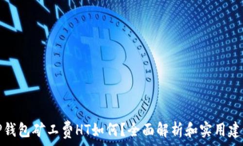   
TP钱包矿工费HT如何？全面解析和实用建议