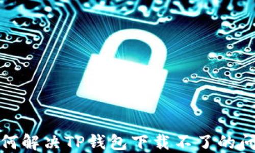 
如何解决TP钱包下载不了的问题