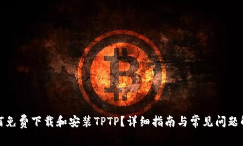 如何免费下载和安装TPTP？详细指南与常见问题解答