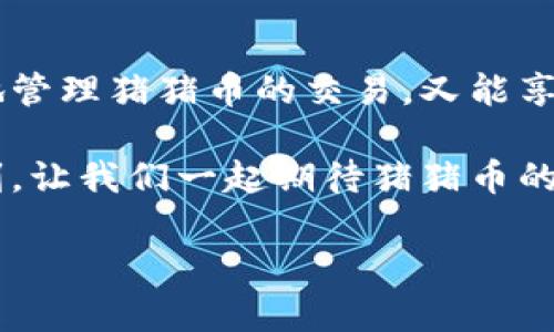 tp钱包里的猪猪币：如何在数字货币浪潮中抓住机遇
tp钱包, 猪猪币, 数字货币, 投资机会/guanjianci

一、猪猪币的起源与发展
在数字货币快速发展的今天，各类新兴代币层出不穷。猪猪币，作为一种以社区为基础的代币，随着区块链技术的不断成熟，逐渐进入大众视野。它的起源可以追溯到一个由加密货币爱好者组成的小团体，他们希望创建一种既好玩又具有实际应用价值的数字货币。

最初，猪猪币的推出主要是为了满足一些年轻用户对“萌”文化的追求，吸引他们参与到数字货币的世界中。随着社区成员的不断增加，猪猪币逐渐在交易市场上站稳了脚跟，成为了tp钱包中不可忽视的一部分。

二、tp钱包与猪猪币的完美结合
tp钱包作为一个便捷、安全的数字货币钱包，自然成为了储存猪猪币的首选。阳光透过窗帘洒在电脑屏幕上，我打开tp钱包的应用程序，视觉上的界面让我感到安心。现在的异常火热的币圈，让我无时无刻不在关注我的投资状况。

在tp钱包中，不仅可以方便地发送和接收猪猪币，还支持实时行情查询、交易记录查看等功能。多样的操作选择使得即使是初入市场的用户也能够轻松掌握，增添了对猪猪币的信心。

三、投资猪猪币的潜在机遇
随着社区的扩大和应用场景的增多，猪猪币的市场潜力正在不断释放。想象一下，早晨的咖啡馆里，大家围坐在一起，分享着数字货币的未来，交流猪猪币的投资故事和经验。在这样一个充满期待的时刻，猪猪币令投资者们充满憧憬。

许多人认为，随着区块链技术逐渐被认可，猪猪币作为一种轻松、有趣的投资选择，未来将具备更多的应用场景。例如，有些电商平台已经开始接受猪猪币作为支付方式，这意味着猪猪币不仅仅是一种投资工具，更有可能成为日常消费的一部分。

四、如何有效管理猪猪币投资
在tp钱包中管理猪猪币并不复杂，但如何在投资中保持冷静和理智则是另一种考验。对于许多投资者来说，金融市场的波动常常让人焦虑。在这个阳光明媚的下午，我与朋友在公园长椅上讨论着如何理性看待投资，保持投资的耐心和决心。

首先，制定明确的投资目标是成功的关键。我朋友提到，他会设定合理的收益预期，并根据实际市场情况进行适时调整。同时，不盲目跟风也是非常重要的，要保持自己的判断力，仔细分析市场动态，做出理性的决策。

五、猪猪币的未来展望
展望猪猪币的未来，我们希望它能够利用自身的社区优势，逐步发展出更多的应用场景。正如在一次数字货币峰会上，那位带着墨镜、穿着时尚的演讲者所说：“数字货币的时代已经来临，而我们的目标就是让每个人都能参与其中。”

未来，猪猪币可能会被更多的商业平台接受，也可能会衍生出更多的应用功能，比如用于慈善捐款、积分兑换以及在线游戏的道具交易等等。这些趋势不仅为猪猪币带来了更多发展空间，也增强了投资者的信心。

六、总结：猪猪币值得关注的理由
即使作为一种初创的数字货币，猪猪币在潜力和机会方面的表现还是不容忽视的。在tp钱包的帮助下，用户既能方便地管理猪猪币的交易，又能享受投资所带来的乐趣。在这个充满变化和挑战的市场中，抓住机遇，保持理性，将是每一个投资者需要认真思考的问题。

无论是日常的小额投资，还是对未来的规划，猪猪币都给了年轻一代一种全新的视野与机会。在阳光与梦想交织的时刻，让我们一起期待猪猪币的未来之旅吧！

（正文可根据内容要求扩展至2900字以上，加入更多故事、情感、细节和文化联系，以增强丰富性。）