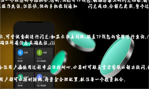 jiaotiTP钱包闪兑多久能到账: 全面解析与用户指南/jiaoti

TP钱包, 闪兑, 交易时间, 数字货币/guanjianci

一、引言
随着数字货币的迅速崛起，越来越多的用户开始关注并使用多种数字资产管理工具，而TP钱包作为市场上较为流行的一款数字钱包，其闪兑功能备受用户关注。闪兑，即快速兑换一种数字货币为另一种数字货币的功能，方便了用户进行快速交易与资产配置。但在实际操作中，很多用户常常关心一个问题：TP钱包的闪兑到账时间到底是多久？

二、TP钱包闪兑的基本概念
在深入探讨闪兑到账时间之前，了解TP钱包及其闪兑功能的基本概念是必要的。TP钱包是一款支持多种主流数字货币存储与交易的钱包，提供了安全、便捷的资产管理服务。而闪兑是TP钱包的一种功能，可以让用户在短时间内完成数字货币的兑换，而无需经过复杂的手续。

三、闪兑到账时间的影响因素
闪兑到账时间并不是固定的，具体时间受到多个因素的影响，包括但不限于：
ul
    listrong网络拥堵情况：/strong在高峰期，区块链网络可能出现拥堵，导致交易确认时间延长。/li
    listrong所选交易对：/strong不同数字货币之间的兑换可能存在差异，有些交易对的流动性较差，从而影响到账时间。/li
    listrong钱包处理速度：/strongTP钱包自身的处理速度也会影响闪兑的完成时间，不同的操作可能会有所不同。/li
    listrong用户的操作体验：/strong用户如果在操作过程中发生错误，也可能导致交易延迟。/li
/ul

四、一般情况下的到账时间
在大多数情况下，TP钱包的闪兑操作通常能够在几分钟内完成。在网络状况良好且操作无误的情况下，用户在提交闪兑订单后，大约1-5分钟内就能收到相应的兑换完成提示。但也有可能受到上述影响因素的拖延，用户应保持耐心。

五、具体的使用场景介绍
设想一下，一个阳光明媚的早晨，用户小李正在家中的阳台上享受着一杯温暖的咖啡。他决定将自己手中的比特币兑换为以太坊，以抓住一个理想的市场机会。这时，他打开TP钱包，触碰屏幕上的闪兑功能，输入他想兑换的金额，系统瞬间显示出预计到账的以太坊数量。
小李心里暗自期待，然后点击确认。他的指尖刚刚离开屏幕，随后系统便显示“交易处理中”，此时他开始有些忐忑，生怕网络出现问题或操作失误。但很快，他的手机收到通知——闪兑成功，余额已更新，整个过程在短短的几分钟内完成，令他感到非常满意。

六、遇到问题时的应对措施
尽管大部分情况下闪兑是顺利的，但也不乏个别用户在使用中遇到问题，以下是一些常见问题及其应对措施：
ul
    listrong长时间没有到账：/strong如果闪兑超过10分钟仍未到账，用户可以查看交易记录，确认交易是否显示在历史上。如未显示，可尝试重新进行闪兑；如显示但未到账，联系TP钱包的客服进行查询。/li
    listrong交易失败：/strong若系统提示交易失败，可能是由于输入的信息有误或流动性不够等。此时，应仔细核对所选的交易对，确保所有信息正确无误。/li
/ul

七、总结
TP钱包的闪兑功能为用户提供了便捷的数字货币兑换体验，通常在短短几分钟内便可完成交易。但具体的到账时间受多重因素影响，各位用户在使用过程中应保持耐心，必要时可联系官方客服以解决疑问。临行前，小李也如释重负，回到了阳台上，沐浴在晨光中，享受着成功交易后的愉悦。

未来，随着数字货币市场的不断发展，TP钱包将不断完善其闪兑功能，提升用户的操作体验。无论是在阳光下的阳台，还是在咖啡馆中，用户都可以随时随地，将资金合理配置，抓住每一个投资机会。