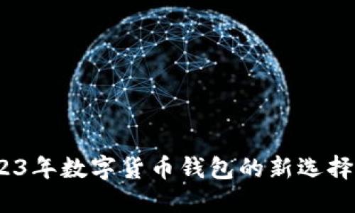 TP钱包：2023年数字货币钱包的新选择与使用指南
