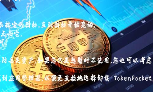 TokenPocket 是一个多链钱包，用户可以管理不同类型的数字资产。如果您想要卸载 TokenPocket，可以按照以下步骤进行：

1. **安卓系统：**
   - **长按图标**：在主屏幕上找到 TokenPocket 应用，长按它的图标。
   - **选择卸载**：弹出的选项中选择“卸载”或“删除”。
   - **确认卸载**：系统会询问您是否确认卸载，选择“确定”即可。

2. **iOS系统：**
   - **长按图标**：在主屏幕上找到 TokenPocket 应用，长按它的图标，直到图标开始晃动。
   - **点击“X”**：在应用图标的左上角会出现一个小“X”，点击它。
   - **确认卸载**：系统会提示您确认卸载，选择“删除”即可。

在卸载之前，请确保您已经备份了您的钱包助记词和私钥，以防丢失资产。如果您只是想暂时不使用，您也可以考虑直接清除应用数据或把应用放到文件夹中，而不是完全卸载。

如果您在卸载过程中遇到问题，可以查看手机的设置菜单，找到应用管理器，以便更直接地选择卸载 TokenPocket。
