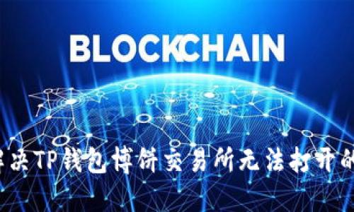 如何解决TP钱包博饼交易所无法打开的问题？