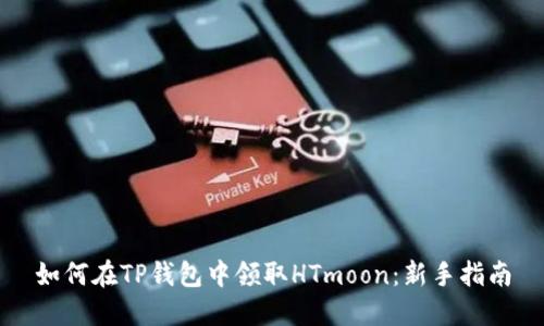 如何在TP钱包中领取HTmoon：新手指南