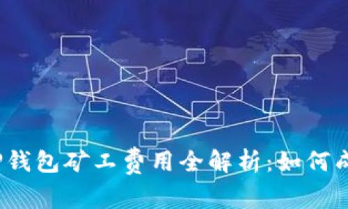 2023年TP钱包矿工费用全解析：如何成本与收益