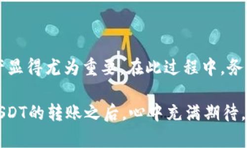   如何将TP钱包中的USDT转到火币交易所？ / 

 guanjianci TP钱包, 火币, USDT转账, 加密货币 /guanjianci 

引言
在数字货币的世界中，USDT（泰达币）作为一种广泛使用的稳定币，为用户提供了方便的交易体验。许多人可能会选择将他们的USDT从TP钱包转入火币交易所，以进行交易或其他操作。那么，如何高效且安全地完成这一过程呢？本文将深入探讨这一主题，带您一步一步了解如何实现这一操作，并提供一些实用的注意事项。

TP钱包简介
TP钱包是一款流行的加密货币钱包应用，支持多种数字资产的存储和管理。它具有用户友好的界面以及强大的安全特性，使得用户能够方便地管理自己的数字资产。TP钱包不仅支持比特币、以太坊等主流币种，还支持各种ERC20和TRC20代币，包括USDT。

火币交易所概述
火币是全球知名的加密货币交易平台之一，为用户提供多样化的交易服务。无论是数字货币的现货交易，还是期货合约交易，火币都拥有丰富的选择。用户在火币上注册后，能够轻松地进行不同币种的交易，并享受到平台提供的各种活动和优惠。

准备工作：确保安全
在进行任何转账操作之前，确保您的TP钱包和火币账户都已开启两步验证。这会大大增强资金的安全性。同时，确保您对TP钱包操作界面的熟悉程度，以避免因误操作而损失资产。

步骤一：获取火币的USDT充值地址
首先，您需要登录您的火币账户。进入“资产”页面，找到USDT，并点击“充值”。此时，系统会生成一个专属于您的USDT充值地址。请仔细核对该地址，确保一切无误，然后复制这个地址，准备进行下一步的转账。

步骤二：打开TP钱包进行转账
接下来，打开TP钱包。找到您的USDT余额，点击“转账”选项。将复制的火币USDT充值地址粘贴到转账地址栏中。为了确保转账的准确性，再次仔细核对地址，以免资金转错地方。

步骤三：输入转账金额
在TP钱包中输入您想要转账的USDT金额。请注意，在输入金额时要考虑到网络手续费。TP钱包会显示当前的手续费信息，确保您有足够的余额支付这笔费用。

步骤四：确认转账
在确认所有信息无误后，点击“确认转账”按钮。此时，TP钱包可能会要求您输入密码，或通过其他安全验证方式来确保操作的安全性。完成这些步骤后，您的转账请求将被发送到网络。

步骤五：等待转账确认
转账完成后，您需要耐心等待一段时间，直至网络确认交易。通常情况下，交易会在几分钟内完成，但在网络拥堵的时候，可能需要稍长的时间。您可以在TP钱包中查看转账状态，也可以在区块浏览器上查询相关交易信息。

转账完成：到账验证
一旦交易被认可，您可以回到火币账户，查看您的USDT是否已经到账。通常系统会发送一封确认邮件，确认这笔到账交易。如果长时间没有到账，您可以联系火币的客服，保障您的资金安全。

常见问题与注意事项
1. **转账地址错误**：每次进行转账时，确保地址正确无误。如果不小心发送到错误的地址，资金将无法找回。建议多次验证。
2. **网络拥堵**：在较为繁忙的时间段（如市场高度波动时），可能会导致转账确认延时，建议有耐心等待。
3. **小额转账**：初次使用可先进行小额的转账，确认无误后，再进行大额操作，以保障资金安全。

总结
将USDT从TP钱包转到火币交易所并不是一件复杂的事情，只需按照上述步骤操作即可。随着数字货币交易的逐渐普及，了解如何管理和转移资产显得尤为重要。在此过程中，务必要保持警惕，对每一个细节进行仔细检查，从而保障您的资金安全。希望上述步骤能帮助到您，让您的加密货币之旅更加顺畅。

最后，不妨借用一个小故事来结束这篇文章。在一个阳光明媚的早晨，我坐在老旧的木桌前，阳光洒在手机屏幕上，映照着那一串串数字。在完成USDT的转账之后，心中充满期待，期待这场虚拟财富的游戏给予我新的发现。无论如何，加密货币的世界就如同这缕阳光一般，充满可能性和温暖。