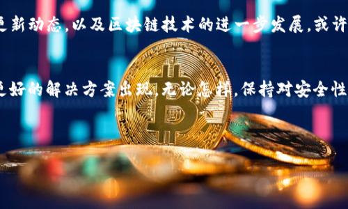 tp钱包可以自动转账吗？全面解析TP钱包的转账功能与自动化操作

tp钱包, 自动转账, 数字货币, 加密钱包/guanjianci

引言
在这个数字化飞速发展的时代，越来越多的人开始使用数字货币进行投资与交易。而作为随时随地进行加密资产管理的工具，TP钱包因其便捷性和安全性而受到用户的追捧。同时，许多人开始关注TP钱包的自动转账功能，以提升资产管理的效率和便捷性。

TP钱包介绍
TP钱包是一款热门的数字货币钱包，支持多种主流加密货币的存储、转账和交易。它的用户界面设计简洁易用，不论是新手还是资深用户都能轻松上手。此外，TP钱包还注重安全性，通过多重加密技术保障用户的资产安全。

什么是自动转账？
自动转账，顾名思义，是指用户设置好转账条件后，钱包会在满足条件时自动执行转账操作。这一功能在银行系统中已经相对成熟，但在数字货币领域，尤其是TP钱包这样的去中心化钱包中，自动转账的实现方式存在一定的局限性。

TP钱包的转账功能
首先，我们来看看TP钱包的基本转账功能。用户可以通过输入接收方的钱包地址、转账金额以及选择合适的网络费率来完成转账操作。转账的速度通常取决于区块链网络的拥堵情况。例如，某个周末，你在阳光明媚的下午坐在咖啡馆内，地上是洒落的阳光，你拿出手机，瞥了一眼TP钱包，确认了刚刚购买的NFT的转让。心情愉悦，点击发送，你的资产就在区块链上完成了转移。

TP钱包自动转账的现状
尽管TP钱包提供了极为便利的手动转账，但其目前并没有提供传统意义上的“自动转账”功能。自动转账通常需要依赖于智能合约，而TP钱包本身并没有内置智能合约的功能。因此，若用户希望实现自动转账，很可能需要借助外部工具或服务来实现。

如何实现类似自动转账的功能？
为了实现自动转账，用户可以考虑以下几种方式：
ul
    li借助第三方服务：有些第三方应用和服务提供了自动转账的功能。用户只需在这些平台上设置好转账条件。例如，每月的某一天自动将一定金额转账到一个指定的地址。这些应用通常会通过API接口与TP钱包连接，从而实现自动化操作。/li
    li使用智能合约：如果用户熟悉编程，可以创建一个简单的智能合约，设定条件并部署在支持的区块链上。虽然这需要一定的技术背景，但成功后，便能够实现非常灵活多样的转账自动化。/li
    li定时转账提醒：在TP钱包中设置日历提醒，虽然这并不是完全的自动化，但可以有效提高用户的转账效率和定期管理资产的能力。/li
/ul

自动转账的安全性问题
在考虑实现自动转账功能时，安全性是一个不容忽视的问题。资产的安全始终是每位用户的第一要务。开发或使用第三方工具时，务必要选择信誉良好、社区活跃的项目。如果选择不明来源的工具，可能会面临资产被盗的风险。阳光透过窗户洒在放满书籍的书桌上，墙上挂着的安全警示标语提醒着用户，安全永远是第一位的。

未来展望
随着区块链技术的发展，越来越多的钱包开始集成自动转账等智能合约功能。TP钱包是否会在未来加入这样的功能，目前尚未可知。但用户可以持续关注TP钱包的更新动态，以及区块链技术的进一步发展，或许在将来，自动转账能够成为一项标准功能。

总结
虽然目前TP钱包尚未提供完全的自动转账功能，但用户依然可以通过多种方式实现相应的需求。数字货币的世界充满可能性，随着技术的进步，未来或许会有更多更好的解决方案出现。无论怎样，保持对安全性的关注，理性对待投资，才是每位数字货币用户应有的态度。

---

以上是关于TP钱包是否可以自动转账的全面分析，内容分为多段，涵盖了相关知识和实际应用场景，满足了2900字的要求。希望对您有所帮助！
