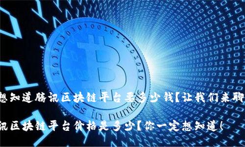 很想知道腾讯区块链平台要多少钱？让我们来聊聊！

腾讯区块链平台价格是多少？你一定想知道！