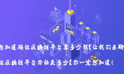 很想知道腾讯区块链平台要多少钱？让我们来聊聊！

腾讯区块链平台价格是多少？你一定想知道！