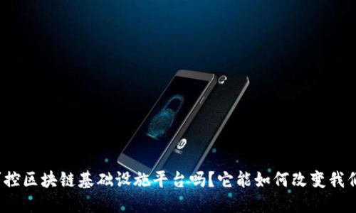 你知道可控区块链基础设施平台吗？它能如何改变我们的生活？