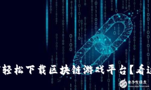 如何轻松下载区块链游戏平台？看这里！