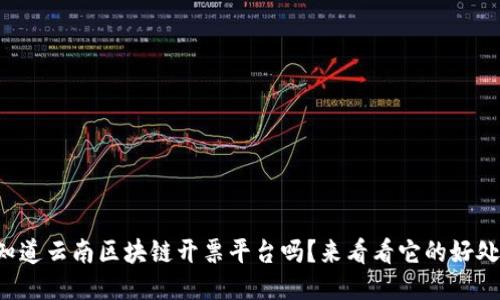 你知道云南区块链开票平台吗？来看看它的好处吧！