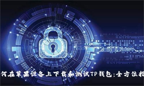 如何在苹果设备上下载和测试TP钱包：全方位指南