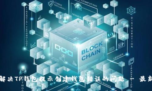如何解决TP钱包提示创建钱包错误的问题 - 最新指南