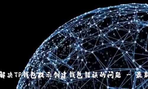 如何解决TP钱包提示创建钱包错误的问题 - 最新指南