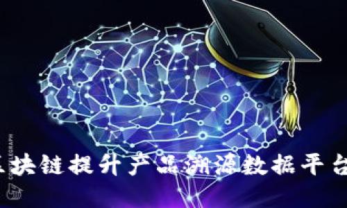 如何利用区块链提升产品溯源数据平台的信任度？