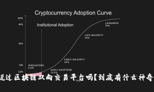 你听说过区块链双向交易平台吗？到底有什么神奇之处？