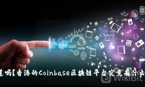 你知道吗？香港的Coinbase区块链平台究竟有什么魅力？