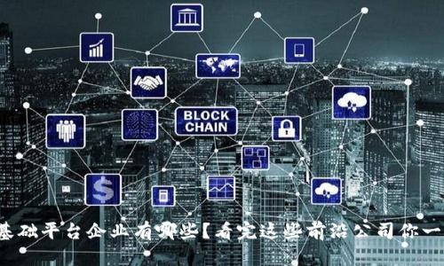 : 区块链基础平台企业有哪些？看完这些前沿公司你一定会惊讶！