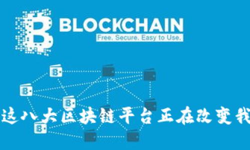 你知道吗？这八大区块链平台正在改变我们的未来！