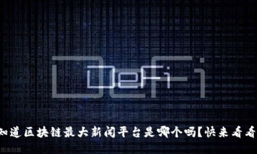 你知道区块链最大新闻平台是哪个吗？快来看看吧！