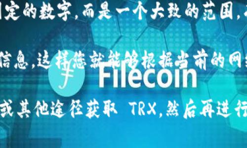 在 TP 钱包（TronLink 钱包）上进行 USDT（泰达币）和 TRX（波场币）之间的转账操作时，手续费通常是用 TRX 来支付的。然而，手续费的具体金额可能会有所不同，主要取决于网络的拥堵程度以及您转账的金额。

通常，进行简单的 USDT 转账时，手续费可能会在 0.1 TRX 到 1 TRX 之间。这并不是固定的数字，而是一个大致的范围。有时候在网络流量高峰期，手续费可能会略有上升。

若想详细了解当前手续费，可以在进行转账操作时，钱包界面一般会显示出当前的手续费信息。这样您就能够根据当前的网络状况来预估需要支付多少 TRX 的手续费。

建议您在转账时，保持钱包中有足够的 TRX 余额，以便顺利完成交易。您可以通过交易所或其他途径获取 TRX，然后再进行转账操作。