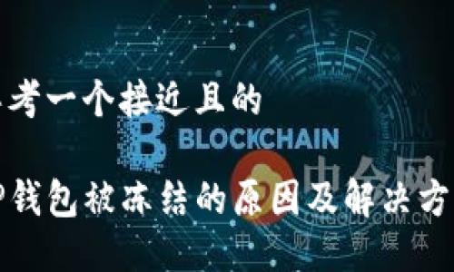 思考一个接近且的

TP钱包被冻结的原因及解决方法