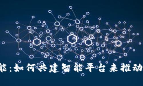 区块链赋能：如何共建智能平台来推动未来创新？