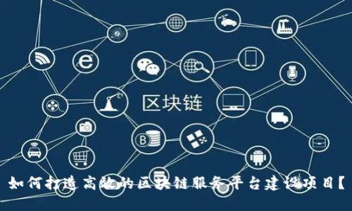 如何打造高效的区块链服务平台建设项目？