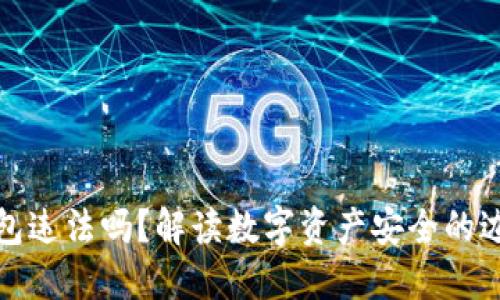 下载TP钱包违法吗？解读数字资产安全的边界与风险