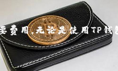 在数字货币转账过程中,矿工费(或交易费)是网络维护和交易确认过程中的必要费用。无论是使用TP钱包还是其他数字货币钱包,将资产提币到交易所时,通常都会扣除一定的矿工费。
### TP钱包提币到交易所需要支付矿工费吗?详解转账费用