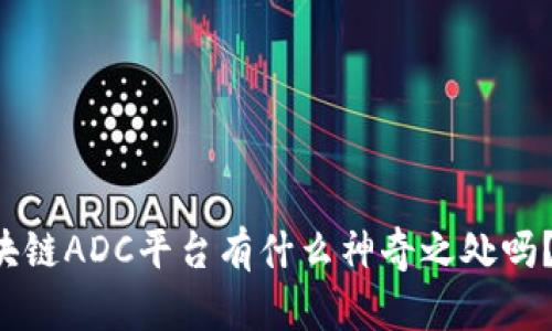 想知道区块链ADC平台有什么神奇之处吗？快来看看！