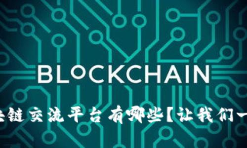 你知道的区块链交流平台有哪些？让我们一起来看看吧！
