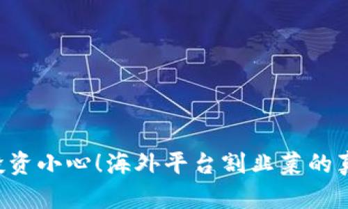 区块链投资小心！海外平台割韭菜的真相揭秘！