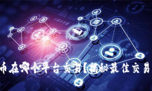 区块链币在哪个平台交易？揭秘最佳交易所选择！