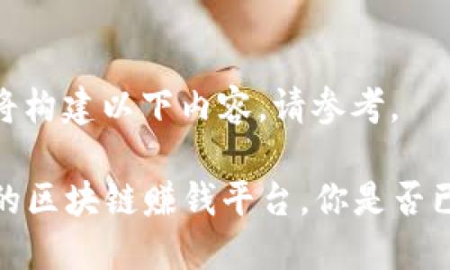 基于您的请求，我将构建以下内容。请参考。

2019年值得关注的区块链赚钱平台，你是否已准备好下载安装？
