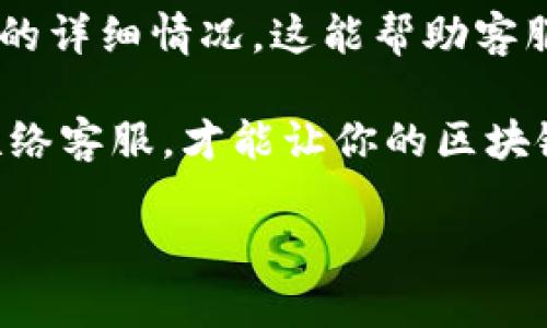    广州区块链取款平台，你知道如何联系它吗？  /   
 guanjianci  区块链, 取款平台, 广州, 联系电话  /guanjianci 

什么是区块链取款平台？
在现代金融科技的浪潮中，区块链取款平台应运而生。区块链技术以其去中心化、高度透明和安全性强的特点，吸引了越来越多的用户。区块链取款平台则是一个充当用户与区块链资产之间桥梁的工具。用户可以通过这些平台轻松将他们的数字资产转换为法币，从而实现取款。在广州，随着区块链技术的发展，许多人开始关注这些平台的使用。不过，要想顺利提取资金，了解相关联系信息显得尤为重要。

为什么选择区块链取款平台？
那么，为什么用户会选择区块链取款平台呢？首先，传统的银行提款过程往往繁琐，需填写各种表格，经常会遇到等待审核的情况。而区块链取款平台则相对简单，用户只需进行少量操作便可完成资金提取。其次，由于区块链本身是一种加密技术，这使得交易过程更加安全，用户的资产更有保障。此外，区块链取款平台通常提供较为灵活的提款选项，用户可以选择不同的提款方式，比如银行转账、电子支付等，满足了不同用户的需求。

广州的区块链取款平台有哪些？
在广州，随着数字货币的普及，涌现出许多区块链取款平台。这些平台不仅提供取款服务，还包含数字资产交易、投资咨询等多种功能。我们可以列出一些在用户中评价较高的平台，这些平台因其便捷性与高效性而受到青睐。如果你是新手，建议选择那些用户口碑较好且有专业支持的平台，以确保你的交易安全和顺利。

如何找到区块链取款平台的联系电话？
找到区块链取款平台的联系电话其实并不复杂。通常情况下，正规的平台会在官方网站上明确列出客服联系方式。用户可以通过以下几种方式找到它们：
ul
    li访问官方网站：通常官网会有“联系我们”这一栏目，系统中会标识客服电话。/li
    li社交媒体：许多金融科技公司会在社交媒体上活跃，你可以通过他们的官方账户获取相关信息。/li
    li在线客服：一些平台提供在线客服功能，你可以通过该功能直接与客服人员进行沟通，获取联系信息。/li
/ul

注意事项：选择区块链取款平台时需谨慎
尽管区块链取款平台为用户提供了便利，但在选择时仍需谨慎。首先，确保所选平台是经过监管的并具备合法运营的资质。其次，了解平台的手续费和提款周期，这可以帮助你判断平台的性价比。最后，阅读一些用户评价，获取其他用户的真实反馈，这通常能提供很好的参考。

相关问题讨论

问题一：如何确保区块链取款的安全性？
确保区块链取款的安全性是每个用户都必须关注的问题。首先，用户应该选择那些知名度高、信誉良好的平台，因为这样的平台通常会具备更高的安全意识和技术保障。其次，用户应充分利用双重身份验证等安全措施，以保护自己的账户不被恶意登录。最后，定期更新密码并不与他人共享重要信息也是确保安全的良好习惯。

问题二：如果在提款过程中遇到问题如何解决？
在提款过程中，有时用户可能会遇到一些问题，如提款失败、到账延迟等。这时，用户应第一时间联系平台客服，通常平台会提供多种联系方式供用户使用。在与客服沟通时，用户应尽量清晰具体，描述问题的详细情况，这能帮助客服快速找到解决方案。同时，关注平台的FAQ部分，有时候常见问题的解决方法会在此列出，能快速帮你找到答案。

综上所述，广州的区块链取款平台正逐渐为人所熟知，凭借其便捷的操作和安全的保障吸引了大量用户。在选择平台时，牢记了解联系电话、注意选择正规平台、确保提款的安全性，并在遇到问题时及时联络客服，才能让你的区块链之旅更加顺利。 

希望这些信息能对你有所帮助，如果你还有其他问题或想了解更多关于区块链取款的信息，请随时联系我！