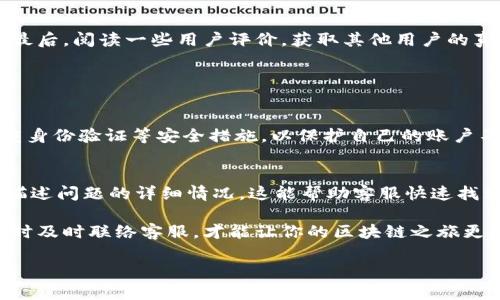    广州区块链取款平台，你知道如何联系它吗？  /   
 guanjianci  区块链, 取款平台, 广州, 联系电话  /guanjianci 

什么是区块链取款平台？
在现代金融科技的浪潮中，区块链取款平台应运而生。区块链技术以其去中心化、高度透明和安全性强的特点，吸引了越来越多的用户。区块链取款平台则是一个充当用户与区块链资产之间桥梁的工具。用户可以通过这些平台轻松将他们的数字资产转换为法币，从而实现取款。在广州，随着区块链技术的发展，许多人开始关注这些平台的使用。不过，要想顺利提取资金，了解相关联系信息显得尤为重要。

为什么选择区块链取款平台？
那么，为什么用户会选择区块链取款平台呢？首先，传统的银行提款过程往往繁琐，需填写各种表格，经常会遇到等待审核的情况。而区块链取款平台则相对简单，用户只需进行少量操作便可完成资金提取。其次，由于区块链本身是一种加密技术，这使得交易过程更加安全，用户的资产更有保障。此外，区块链取款平台通常提供较为灵活的提款选项，用户可以选择不同的提款方式，比如银行转账、电子支付等，满足了不同用户的需求。

广州的区块链取款平台有哪些？
在广州，随着数字货币的普及，涌现出许多区块链取款平台。这些平台不仅提供取款服务，还包含数字资产交易、投资咨询等多种功能。我们可以列出一些在用户中评价较高的平台，这些平台因其便捷性与高效性而受到青睐。如果你是新手，建议选择那些用户口碑较好且有专业支持的平台，以确保你的交易安全和顺利。

如何找到区块链取款平台的联系电话？
找到区块链取款平台的联系电话其实并不复杂。通常情况下，正规的平台会在官方网站上明确列出客服联系方式。用户可以通过以下几种方式找到它们：
ul
    li访问官方网站：通常官网会有“联系我们”这一栏目，系统中会标识客服电话。/li
    li社交媒体：许多金融科技公司会在社交媒体上活跃，你可以通过他们的官方账户获取相关信息。/li
    li在线客服：一些平台提供在线客服功能，你可以通过该功能直接与客服人员进行沟通，获取联系信息。/li
/ul

注意事项：选择区块链取款平台时需谨慎
尽管区块链取款平台为用户提供了便利，但在选择时仍需谨慎。首先，确保所选平台是经过监管的并具备合法运营的资质。其次，了解平台的手续费和提款周期，这可以帮助你判断平台的性价比。最后，阅读一些用户评价，获取其他用户的真实反馈，这通常能提供很好的参考。

相关问题讨论

问题一：如何确保区块链取款的安全性？
确保区块链取款的安全性是每个用户都必须关注的问题。首先，用户应该选择那些知名度高、信誉良好的平台，因为这样的平台通常会具备更高的安全意识和技术保障。其次，用户应充分利用双重身份验证等安全措施，以保护自己的账户不被恶意登录。最后，定期更新密码并不与他人共享重要信息也是确保安全的良好习惯。

问题二：如果在提款过程中遇到问题如何解决？
在提款过程中，有时用户可能会遇到一些问题，如提款失败、到账延迟等。这时，用户应第一时间联系平台客服，通常平台会提供多种联系方式供用户使用。在与客服沟通时，用户应尽量清晰具体，描述问题的详细情况，这能帮助客服快速找到解决方案。同时，关注平台的FAQ部分，有时候常见问题的解决方法会在此列出，能快速帮你找到答案。

综上所述，广州的区块链取款平台正逐渐为人所熟知，凭借其便捷的操作和安全的保障吸引了大量用户。在选择平台时，牢记了解联系电话、注意选择正规平台、确保提款的安全性，并在遇到问题时及时联络客服，才能让你的区块链之旅更加顺利。 

希望这些信息能对你有所帮助，如果你还有其他问题或想了解更多关于区块链取款的信息，请随时联系我！