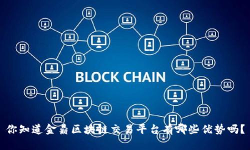 你知道金鼎区块链交易平台有哪些优势吗？