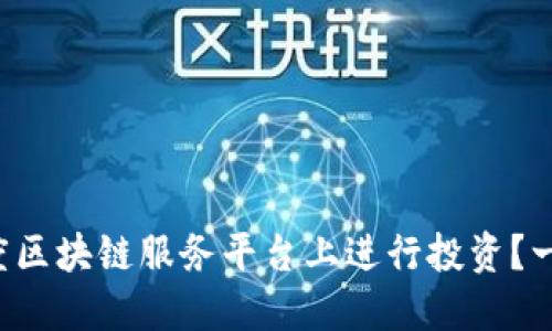 如何在百度区块链服务平台上进行投资？一步步教你！