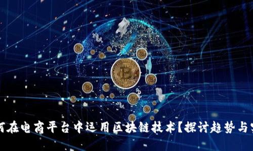  如何在电商平台中运用区块链技术？探讨趋势与实践！