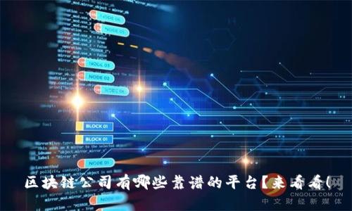 区块链公司有哪些靠谱的平台？来看看！