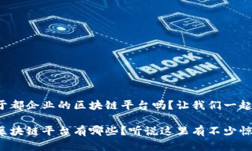 很想了解于都企业的区块链平台吗？让我们一起来看看吧！

于都企业区块链平台有哪些？听说这里有不少惊喜！