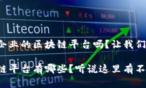 很想了解于都企业的区块链平台吗？让我们一起来看看吧！

于都企业区块链平台有哪些？听说这里有不少惊喜！