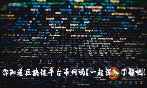 你知道区块链平台币网吗？一起深入了解吧！