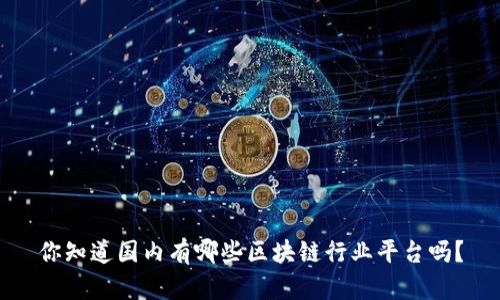 你知道国内有哪些区块链行业平台吗？